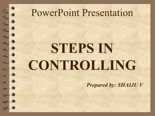 PowerPoint Presentation 
STEPS IN 
CONTROLLING 
Prepared by: SHAIJU V 
 