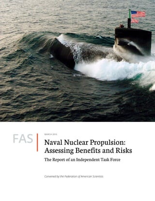 Naval Nuclear Propulsion:
Assessing Benefits and Risks
MARCH 2015
FAS
The Report of an Independent Task Force
Convened by the Federation of American Scientists
 