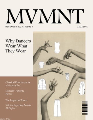 Why Dancers
Wear What
They Wear
Lauren Shaul
Winter Layering Across
All Styles
Dancers’ Favorite
Pieces
Classical Dancewear in
a Modern Era
MVMNT
DECEMBER 2023 | ISSUE 1 MAGAZINE
The Impact of Mood
 