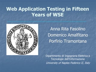 Web Application Testing in Fifteen
Years of WSE
Anna Rita Fasolino
Domenico Amalfitano
Porfirio Tramontana
Dipartimento di Ingegneria Elettrica e
Tecnologie dell’Informazione

University of Naples Federico II, Italy

 