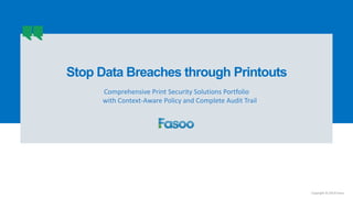 Copyright © 2014 Fasoo
Stop Data Breaches through Printouts
Comprehensive Print Security Solutions Portfolio
with Context-Aware Policy and Complete Audit Trail
 
