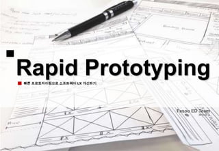 Rapid Prototyping빠른 프로토타이핑으로 소프트웨어 UX 개선하기
Fasoo ED Team
2013.04.11
 