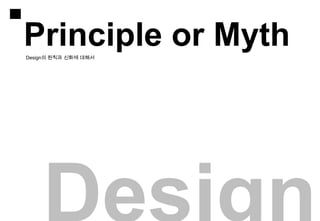 Principle or Myth
Design의 원칙과 신화에 대해서
 