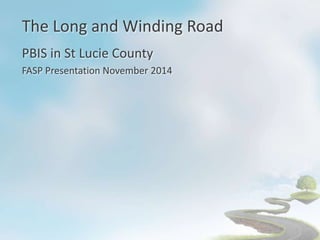 The Long and Winding Road
PBIS in St Lucie County
FASP Presentation November 2014
 