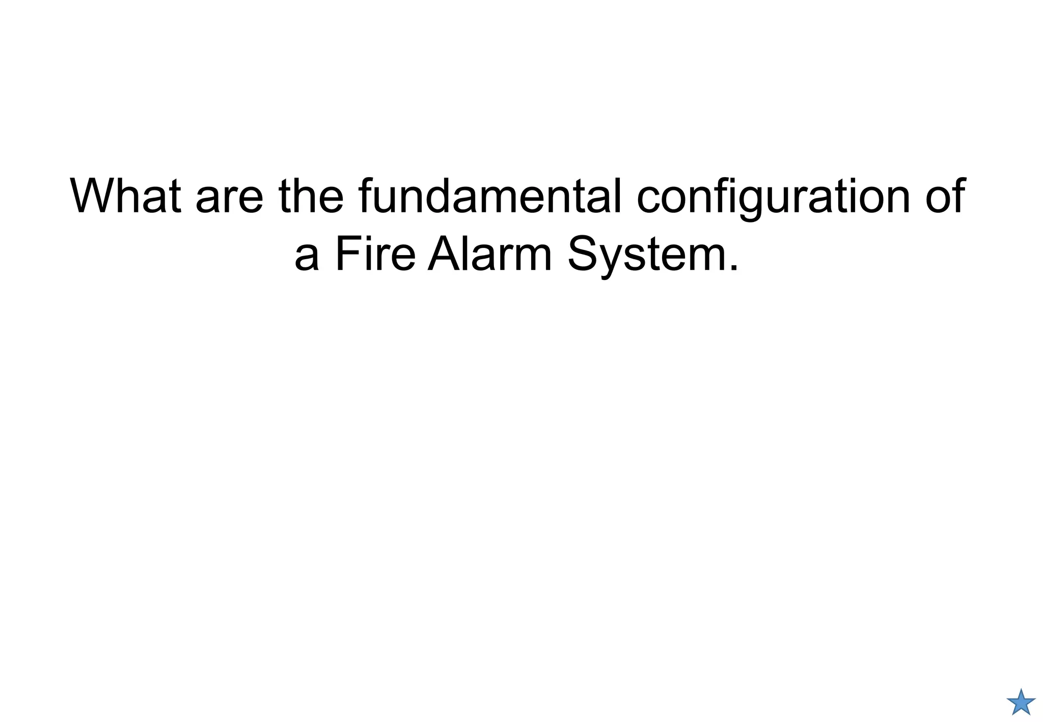 What are the fundamental configuration of
a Fire Alarm System.
 