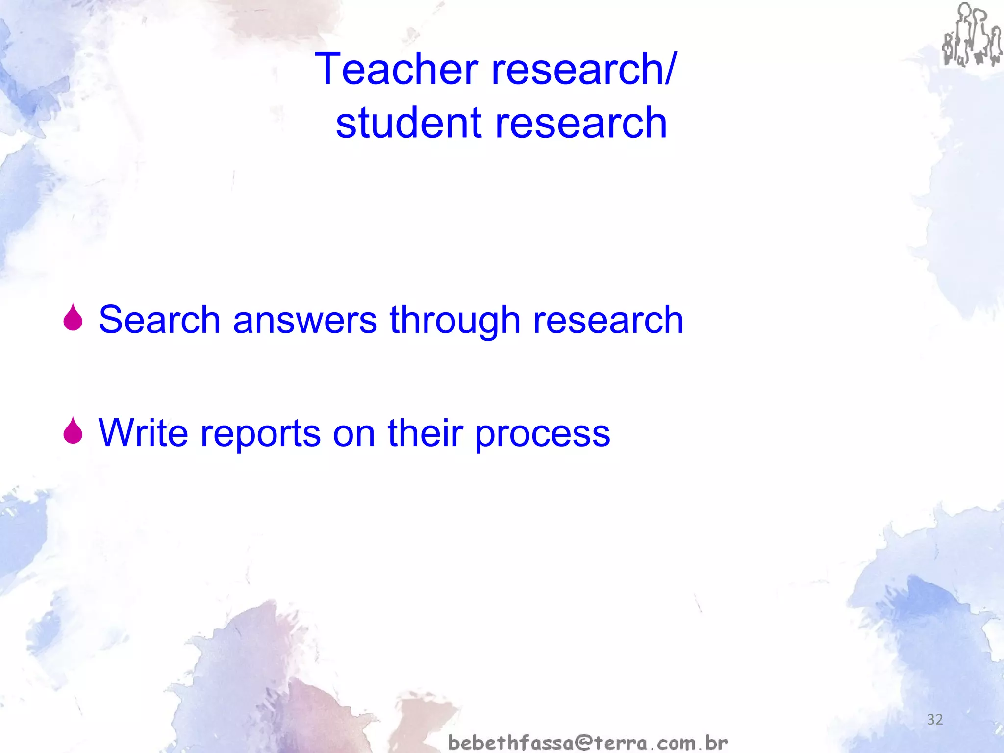 Teacher research/  student research Search answers through research Write reports on their process 