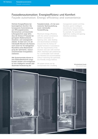16 Schüco     Fassadenautomation
              Façade automation




        Fassadenautomation: Energieeffizienz und Komfort
        Façade automation: Energy efficiency and convenience

        Höchste Energieeffizienz bei         Fassadenmodule, z. B. bei auto-       management system and they
        bestmöglichem Komfort: Die           matischer Nachtauskühlung             therefore permit intelligent
        konsequente Automatisierung          sowie individueller                   centralised or decentralised
        von Öffnungselementen,               Fensteröffnung.                       control of the façade modules,
        Sonnenschutz und dezentraler                                               for example, for automatic
        Lüftungstechnik sorgt dafür,         Maximum energy efficiency             night-time cooling and opening
        dass die Schüco E2 Fassade bei       with the utmost convenience.          individual windows.
        geringstem Bedienaufwand             Uniform automation of
        situations- und nutzergerecht        opening units, solar shading
        arbeitet. So lässt sich z. B. der    and decentralised ventilation
        individuelle Wunsch des Nutzers      ensures that the Schüco E2
        nach einem für ihn behaglichen       façade functions in accordance
        Raumklima ohne Beeinträchti-         with the requirements of the
        gung der optimierten, ressour-       situation and user with minimal
        censchonenden Energiebilanz          effort. Individual user preferences
        realisieren.                         for a comfortable room climate
                                             can therefore be accommodated
        Alle Systemantriebe können in        without restricting the optimised,
        eine Gebäudeleittechnik einge-       eco-friendly energy balance.
        bunden werden und ermöglichen
        so eine intelligente zentrale oder   All system drives can be                             Voll automatisierte Fassade
        dezentrale Ansteuerung der           incorporated into a building                             Fully-automated façade
 