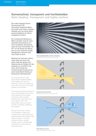 8 Schüco     Sonnenschutz
             Solar shading




       Sonnenschutz: transparent und hochbelastbar
       Solar shading: Transparent and highly resilient

       Der außen liegende Schüco
       Sonnenschutz CTB
       (Concealed Toughened Blind)
       kann dank einer hohen Lamellen-
       stabilität auch bei hohen Wind-
       geschwindigkeiten bis 30 m/s
       ausgefahren werden.

       Der transparente Behang aus
       Mikro-Lamellen sorgt für einen
       optimalen Sonnenschutz mit
       einer kompletten Abschattung
       schon ab einer Sonnenhöhe von
       20°. Für die Nutzer der Räume
       wird so eine maximale visuelle
       Behaglichkeit inklusive Sicht
       nach außen erreicht.
                                           Witterungsbeständige Mikro-Lamellen aus Aluminium
                                           Weather-resistant, aluminium micro louvre blades
       Während der wärmeren Jahres-
       zeiten lässt sich durch das
       außen liegende System eine
       Reduzierung der Kühllast für das
       Gebäude um rund 50 % errei-
       chen. Damit leistet das
       Funktionsmodul Sonnenschutz
       einen beachtlichen Beitrag zur
       Senkung der Betriebskosten.
                                                                                   20°
       The external Schüco CTB
       (Concealed Toughened Blind)
       solar shading can even be
       lowered in high wind speeds of
       up to 30 m/s thanks to the high
       stability of the blades.

       The transparent blind consists of   Abschattung ab 20° Sonnenhöhe
       micro louvre blades that ensure     Shading from when the sun is at an angle of 20°
       solar shading and anti-glare
       protection with complete
       shading from when the sun is
       at an angle of 20°. This
       guarantees maximum visual
       comfort, including visibility to                                                        50°
       the outside.
                                                                                               20°
       During the warmer months,
       it is possible to reduce the
       cooling load for the building by
       approximately 50% thanks to the
       external system. The solar
       shading function module
       thereby makes a considerable
       contribution to reducing the
       operating costs.
                                           Hohe Transparenz von innen
                                           High level of transparency from the inside
 