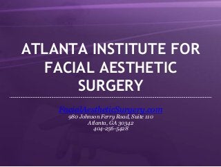 ATLANTA INSTITUTE FOR
FACIAL AESTHETIC
SURGERY
FacialAestheticSurgery.com
980 Johnson Ferry Road, Suite 110
Atlanta, GA 30342
404-256-5428
 