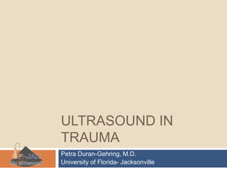 Ultrasound in Trauma Petra Duran-Gehring, M.D. University of Florida- Jacksonville 