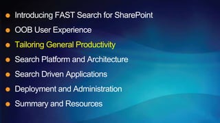 Introducing FAST Search for SharePoint
OOB User Experience
Tailoring General Productivity
Search Platform and Architecture
Search Driven Applications
Deployment and Administration
Summary and Resources
 