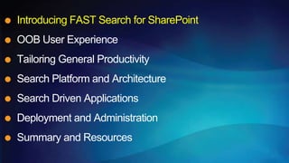 Introducing FAST Search for SharePoint
OOB User Experience
Tailoring General Productivity
Search Platform and Architecture
Search Driven Applications
Deployment and Administration
Summary and Resources
 