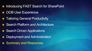 Introducing FAST Search for SharePoint
OOB User Experience
Tailoring General Productivity
Search Platform and Architecture
Search Driven Applications
Deployment and Administration
Summary and Resources
 