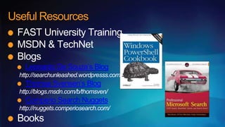 Useful Resources
 FAST University Training
 MSDN & TechNet
 Blogs
    Leonardo De Souza’s Blog
  http://searchunleashed.wordpresss.com
    Thomas Svensen’s Blog
  http://blogs.msdn.com/b/thomsven/
    Comperio Search Nuggets
  http://nuggets.comperiosearch.com/
 Books
 