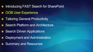 Introducing FAST Search for SharePoint
OOB User Experience
Tailoring General Productivity
Search Platform and Architecture
Search Driven Applications
Deployment and Administration
Summary and Resources
 