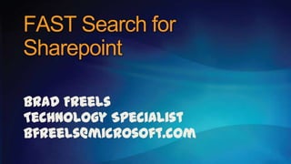 FAST Search for
Sharepoint

Brad Freels
Technology Specialist
bfreels@microsoft.com
 