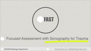 FAST

Focused Assessment with Sonography for Trauma
AFHSR-Radiology Department!

Hconnect.co, alaftal@gmail.com

 