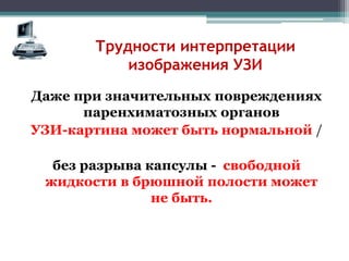 Трудности интерпретации
изображения УЗИ
Даже при значительных повреждениях
паренхиматозных органов
УЗИ-картина может быть нормальной /
без разрыва капсулы - свободной
жидкости в брюшной полости может
не быть.
 