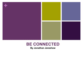 +
BE CONNECTED
By Jonathan Jarashow
 
