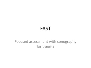 FAST
Focused assessment with sonography
for trauma
 