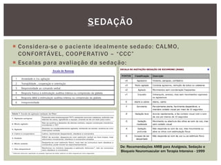  Considera-se o paciente idealmente sedado: CALMO,
CONFORTÁVEL, COOPERATIVO – “CCC”
 Escalas para avaliação da sedação:
SEDAÇÃO
De: Recomendações AMIB para Analgesia, Sedação e
Bloqueio Neuromuscular em Terapia Intensiva - 1999
 