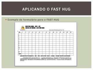  Exemplo de formulário para o FAST HUG
APLICANDO O FAST HUG
 