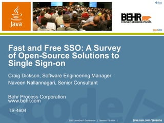 Fast and Free SSO: A Survey
of Open-Source Solutions to
Single Sign-on
Craig Dickson, Software Engineering Manager
Naveen Nallannagari, Senior Consultant

Behr Process Corporation
www.behr.com
TS-4604

                           2007 JavaOneSM Conference | Session TS-4604 |
 