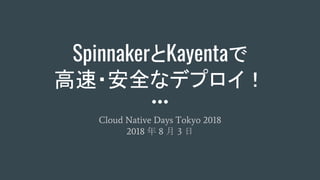 SpinnakerとKayentaで
高速・安全なデプロイ！
Cloud Native Days Tokyo 2018
2018 年 8 月 3 日
 