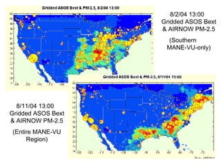 8/2/04 13:00  Gridded ASOS Bext & AIRNOW PM-2.5 (Southern  MANE-VU-only) 8/11/04 13:00  Gridded ASOS Bext & AIRNOW PM-2.5 (Entire MANE-VU Region) 