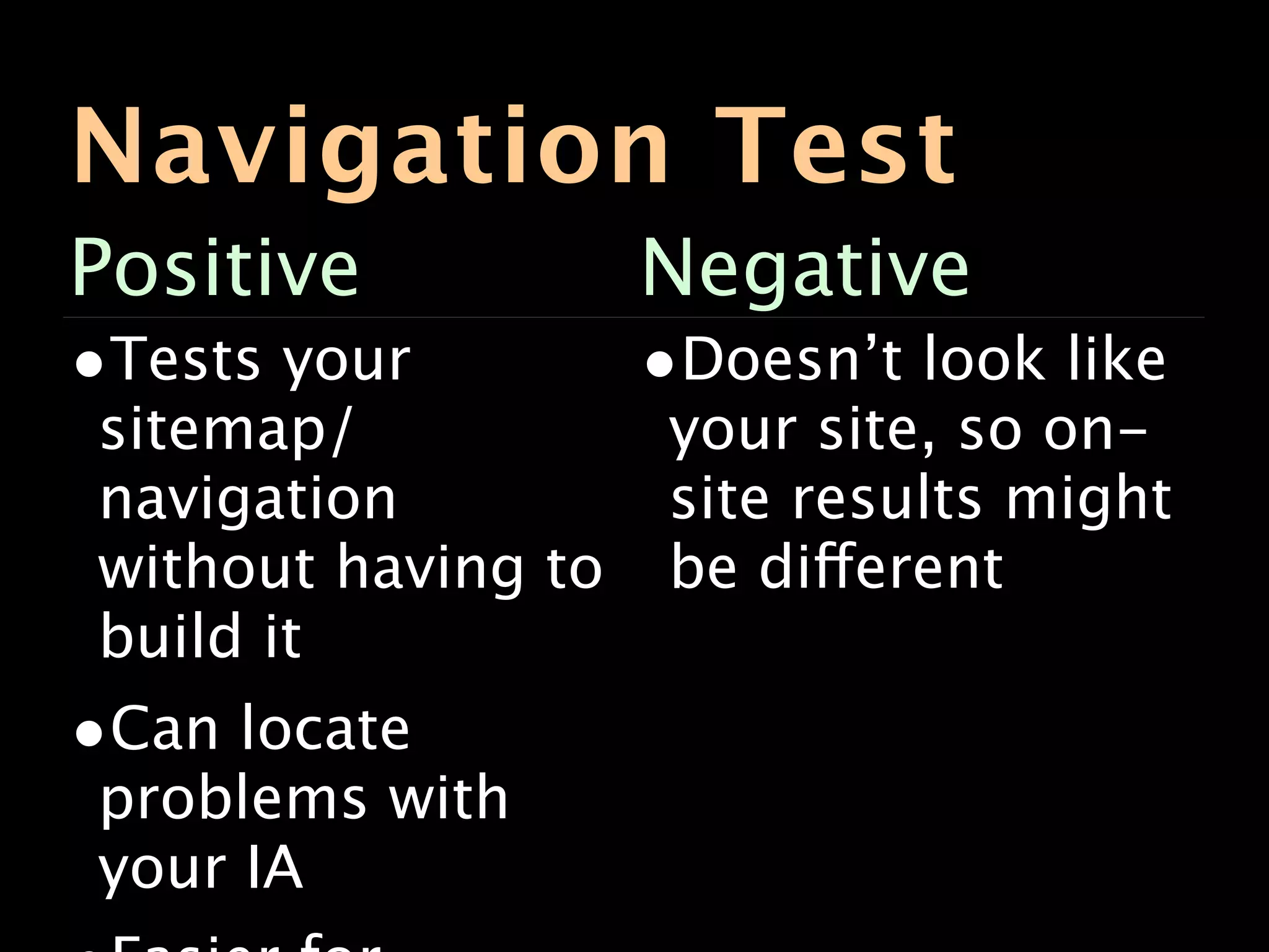 Navigation Test
Positive            Negative
•Tests your         •Doesn’t look like
sitemap/             your site, so on-
navigation           site results might
without having to    be different
build it
•Can locate
problems with
your IA
 