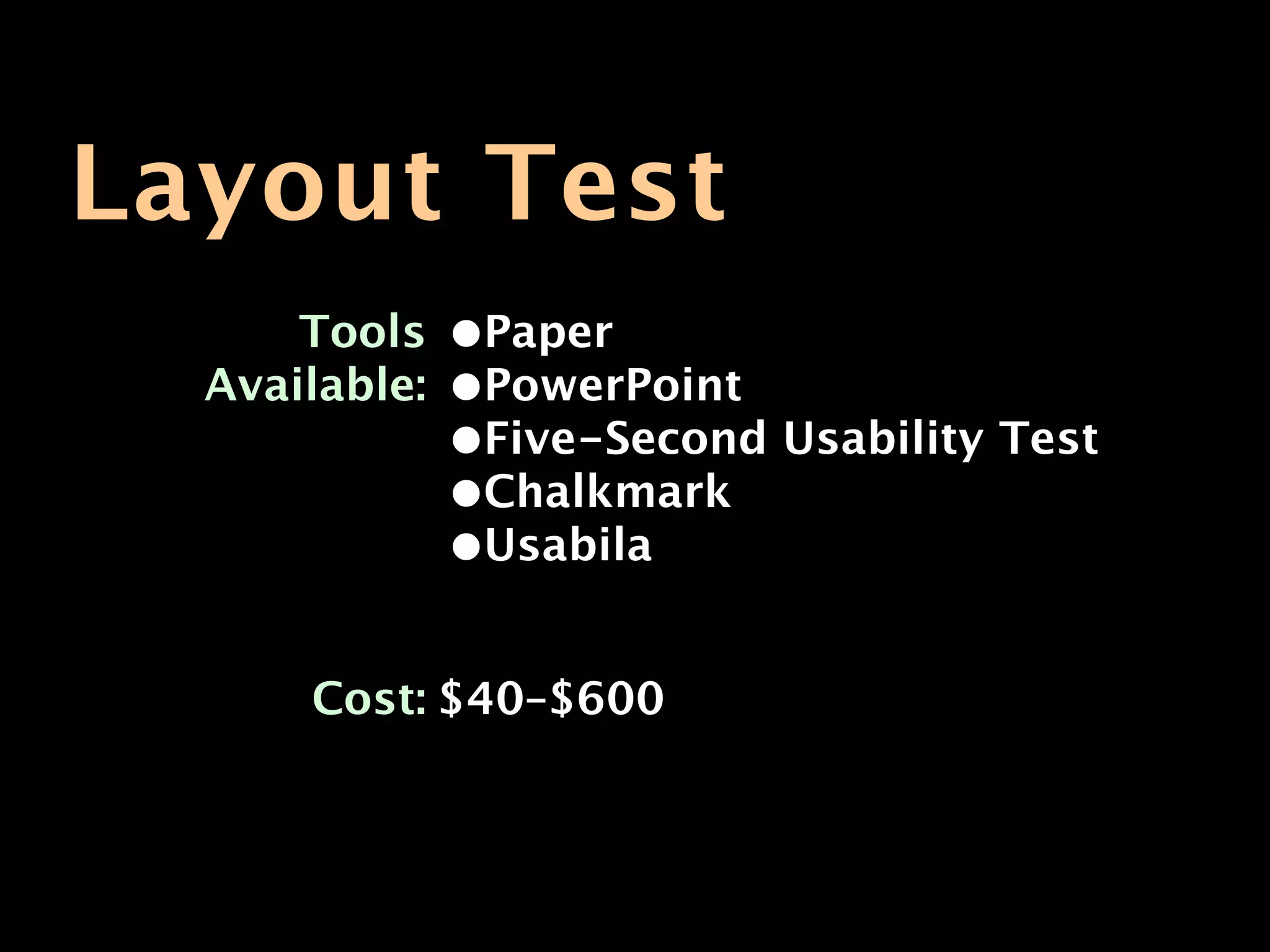 Layout Test
      Tools    •Paper
  Available:   •PowerPoint
               •Five-Second Usability Test
               •Chalkmark
               •Usabila

      Cost: $40–$600
 