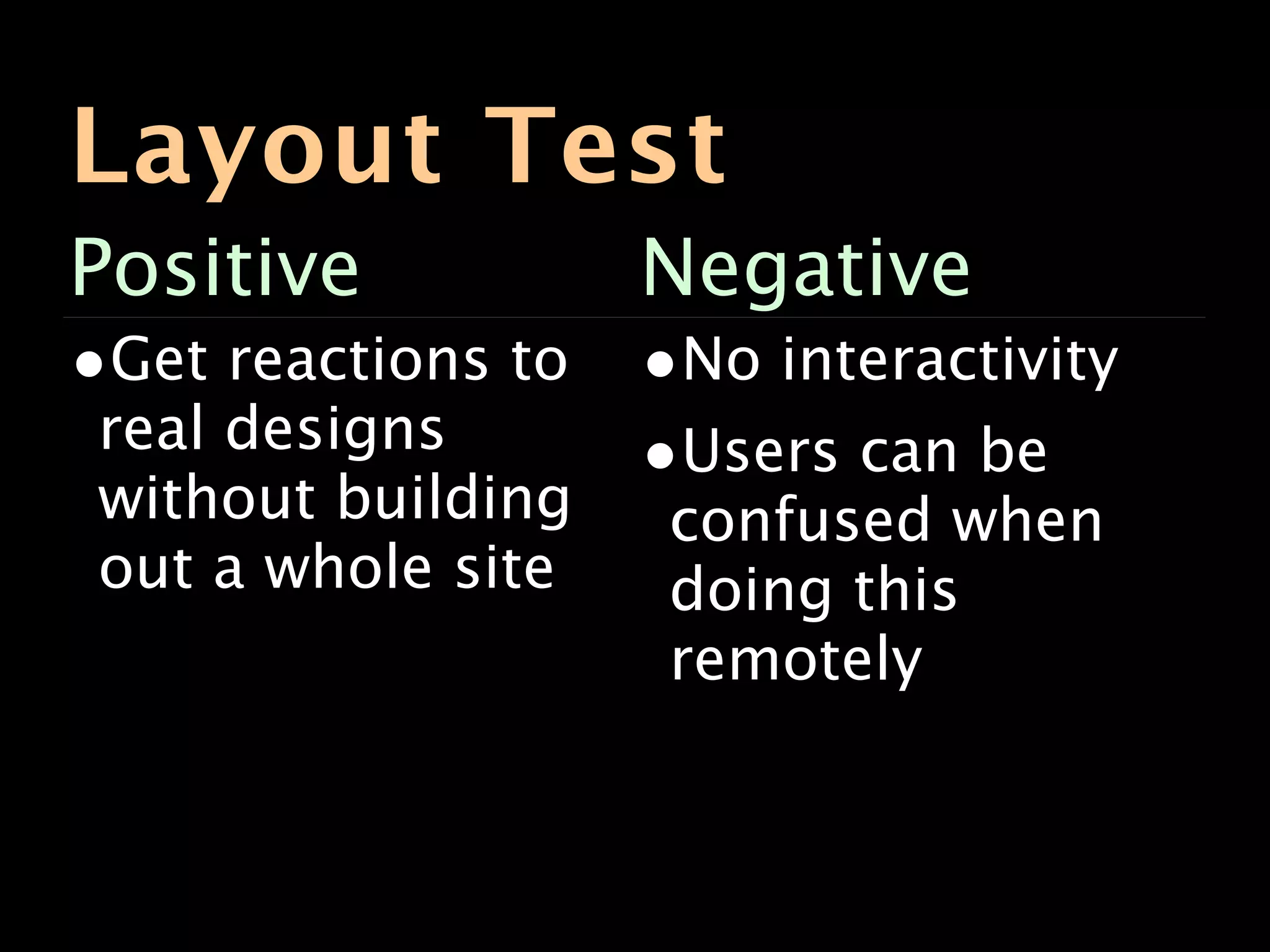 Layout Test
Positive           Negative
•Get reactions to •No interactivity
 real designs     •Users can be
without building    confused when
out a whole site    doing this
                    remotely
 