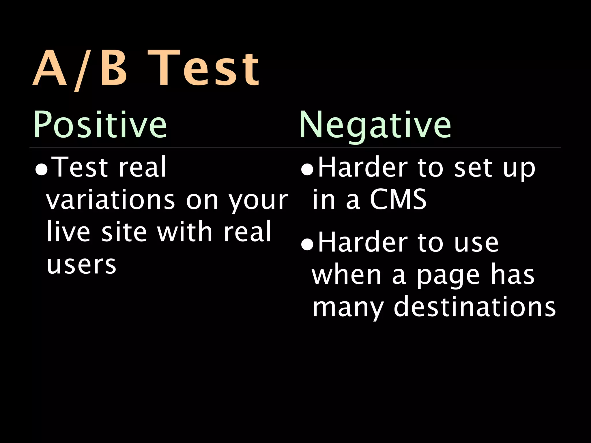 A/B Test
Positive           Negative
•Test real         •Harder to set up
 variations on your in a CMS
 live site with real •Harder to use
 users                when a page has
                      many destinations
 
