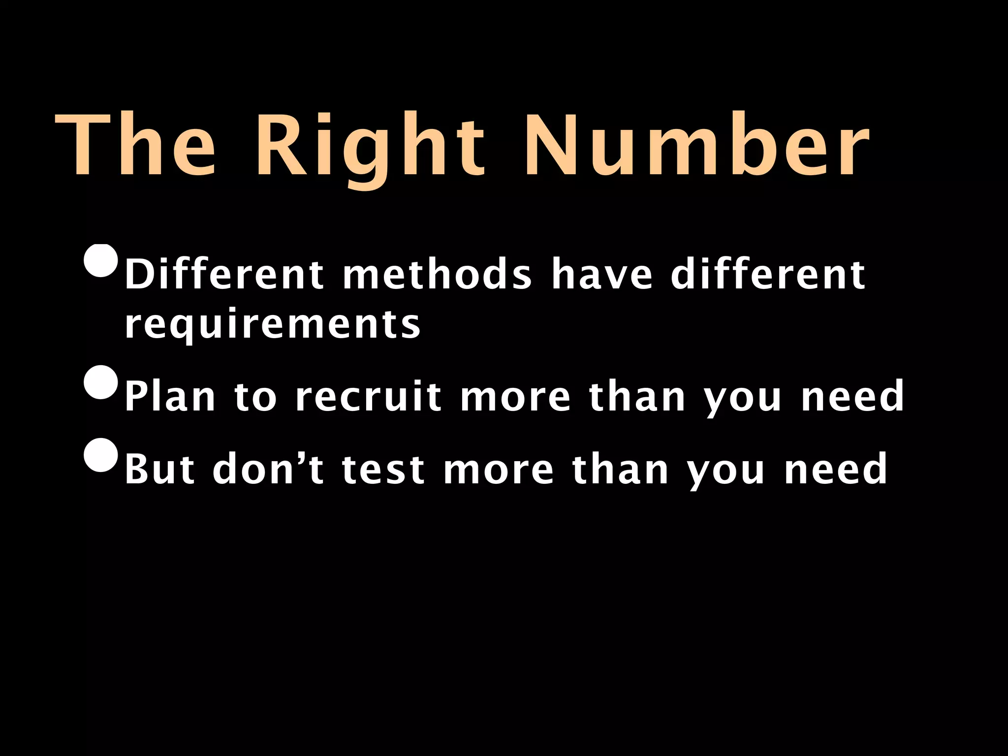 The Right Number
•Different methods have different
 requirements
•Plan to recruit more than you need
•But don’t test more than you need
 
