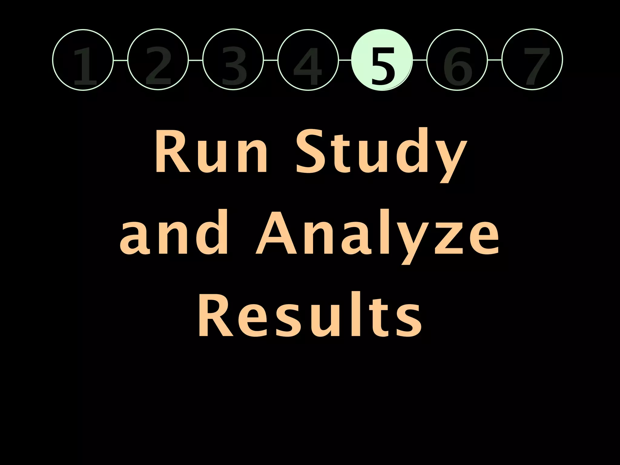 1 2 3 4 5 6 7
  Run Study
 and Analyze
   Results
 