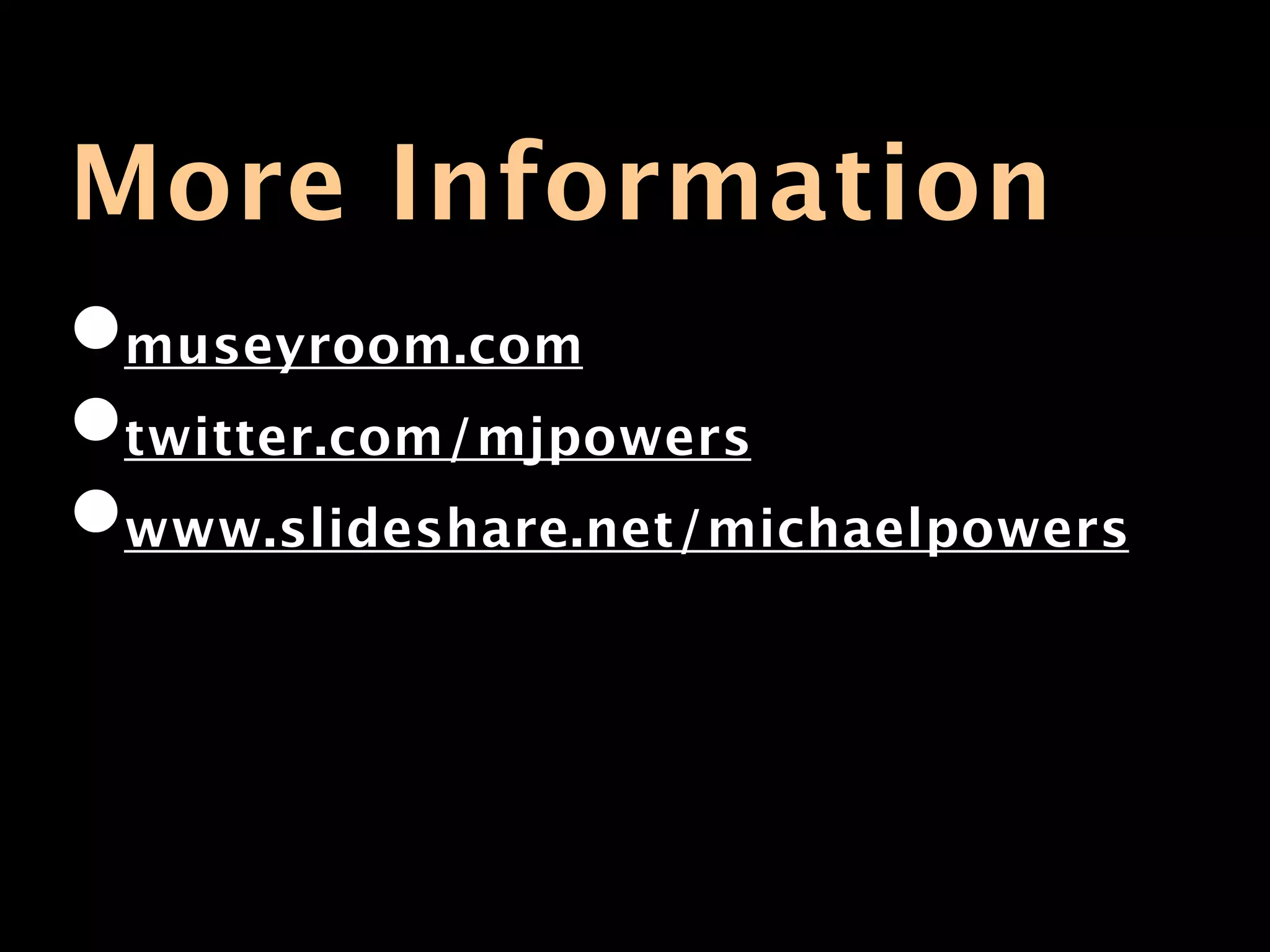 More Information
•museyroom.com
•twitter.com/mjpowers
•www.slideshare.net/michaelpowers
 