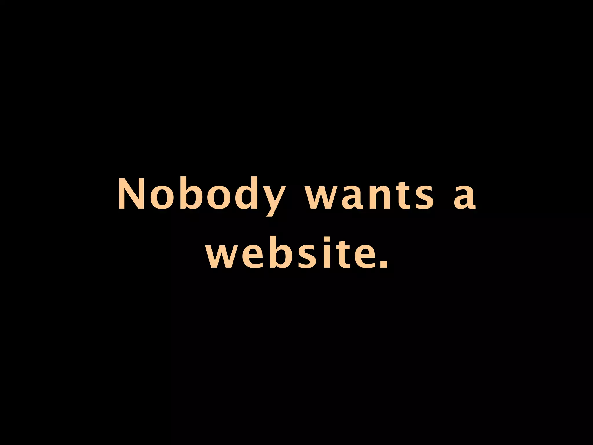 Nobody wants a
   website.
 