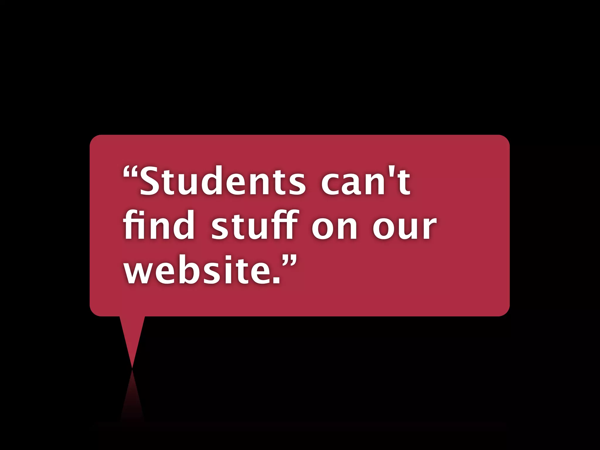 “Students can't
ﬁnd stuff on our
website.”
 
