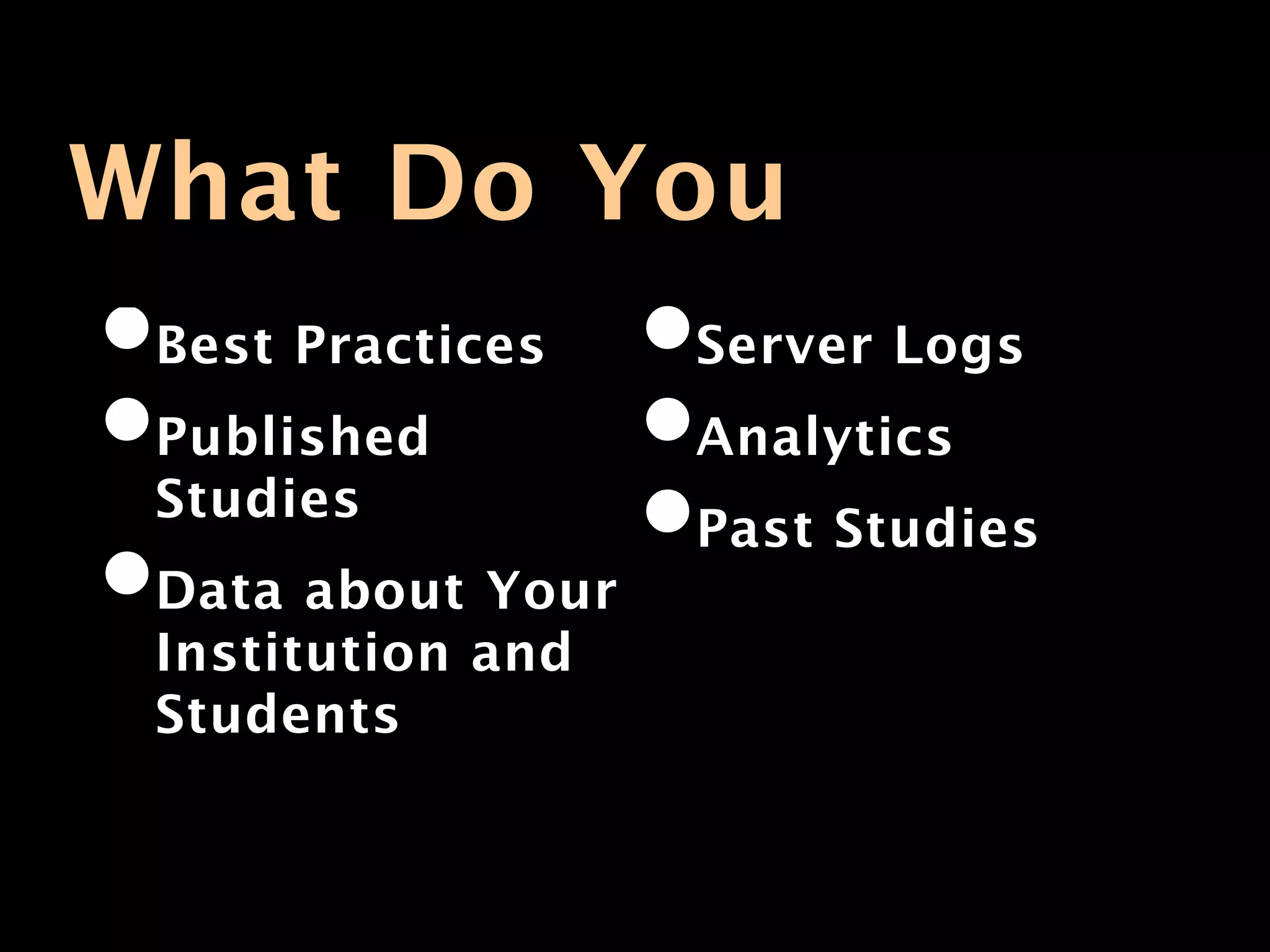 What Do You
•Best Practices    •Server Logs
•Published         •Analytics
 Studies           •Past Studies
•Data about Your
 Institution and
 Students
 