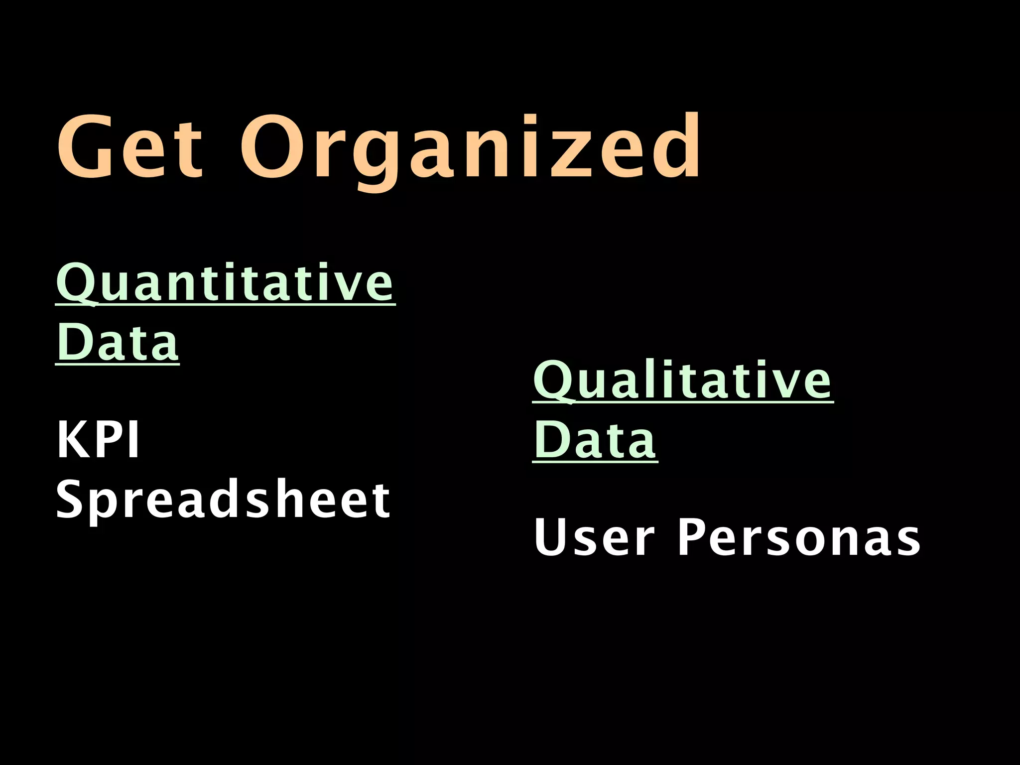 Get Organized
Quantitative
Data
               Qualitative
KPI            Data
Spreadsheet
               User Personas
 
