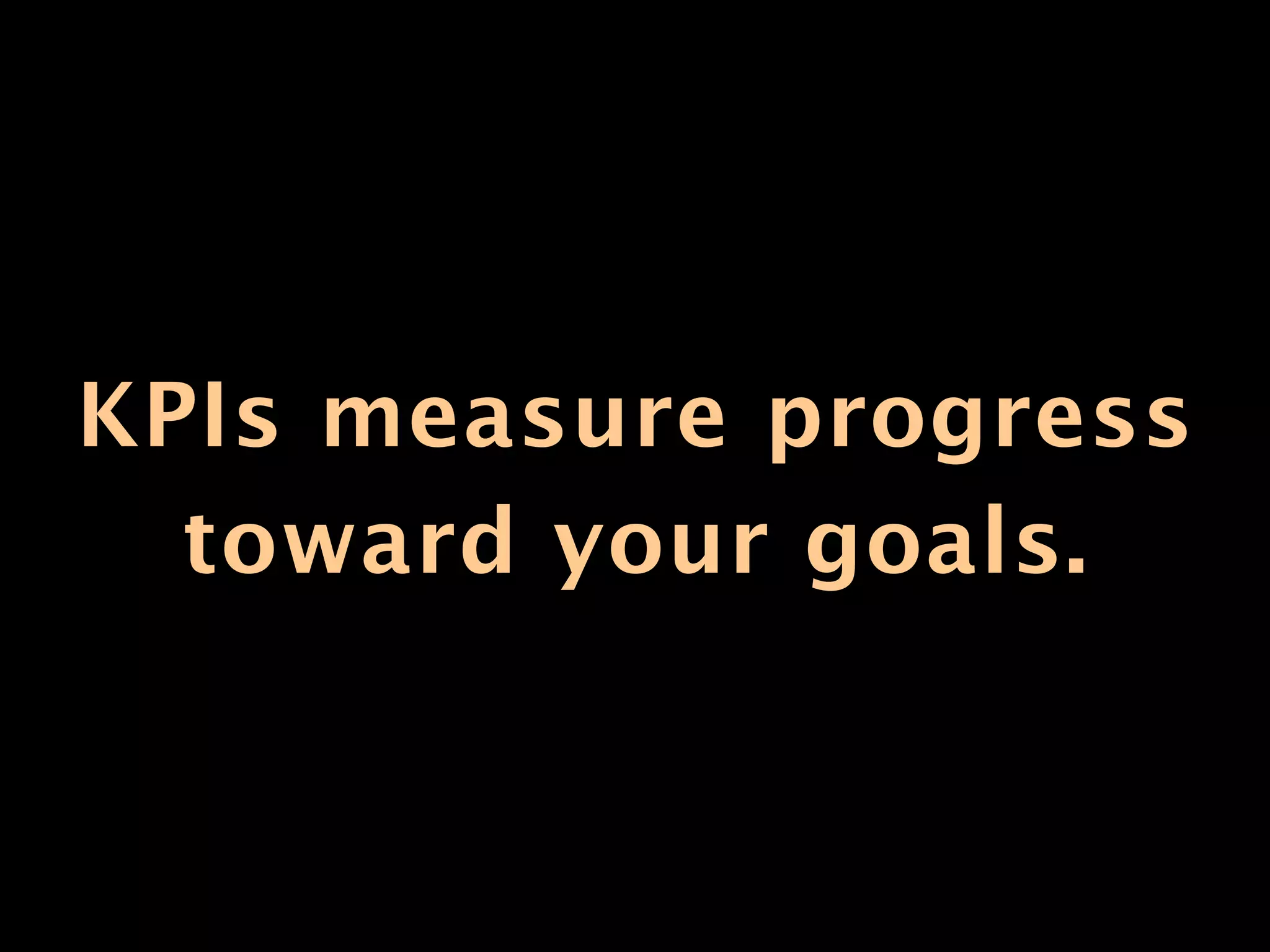 KPIs measure progress
  toward your goals.
 