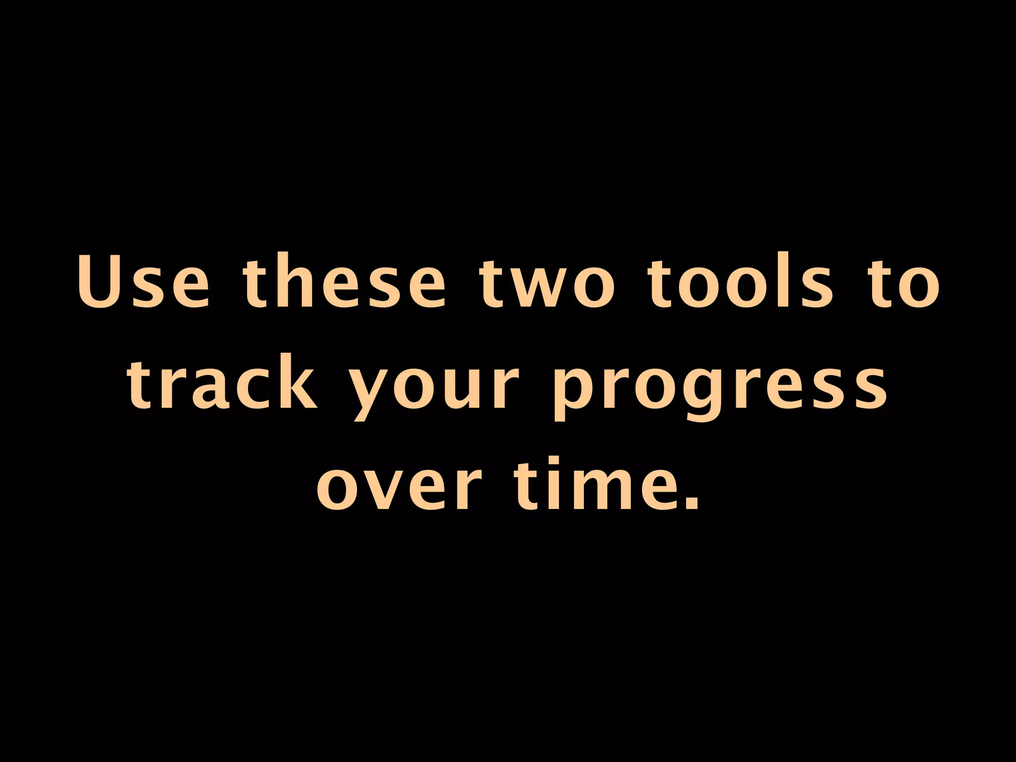 Use these two tools to
 track your progress
      over time.
 