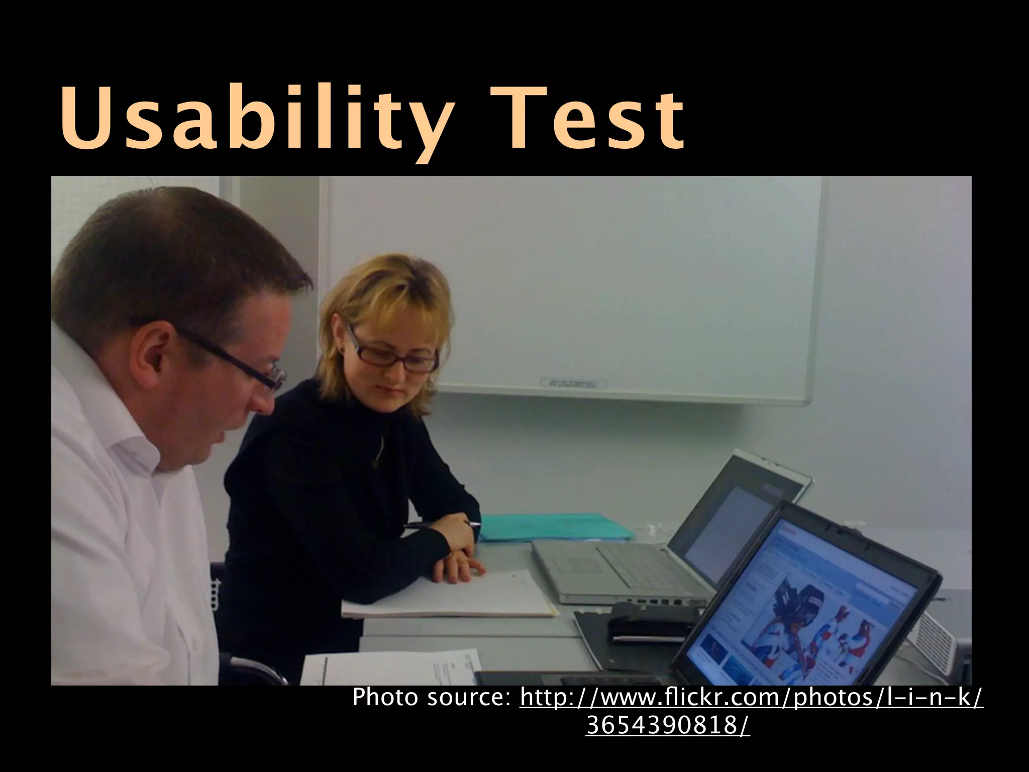 Usability Test




      Photo source: http://www.ﬂickr.com/photos/l-i-n-k/
                          3654390818/
 