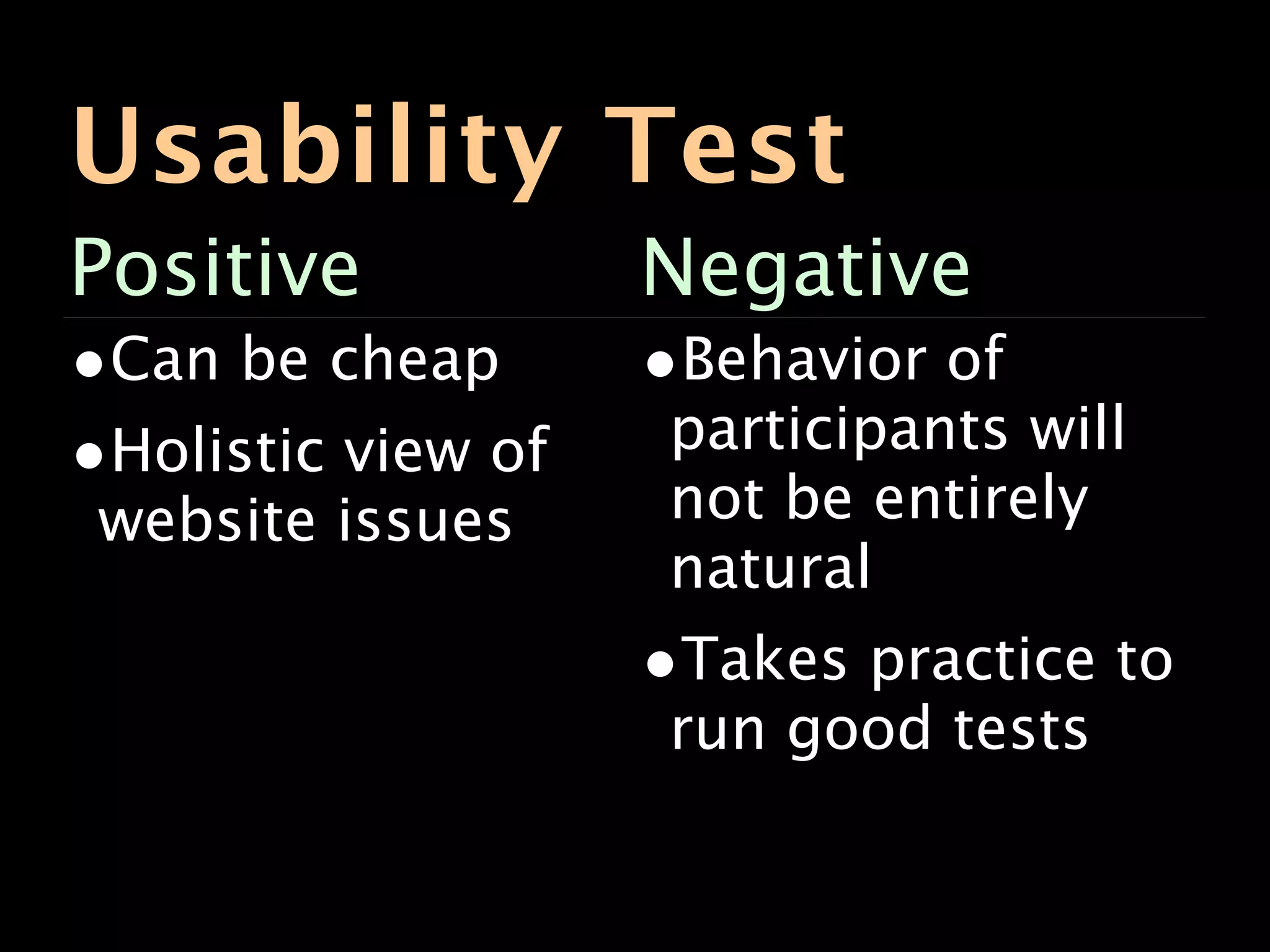 Usability Test
Positive            Negative
•Can be cheap       •Behavior of
•Holistic view of    participants will
 website issues      not be entirely
                     natural
                    •Takes practice to
                     run good tests
 