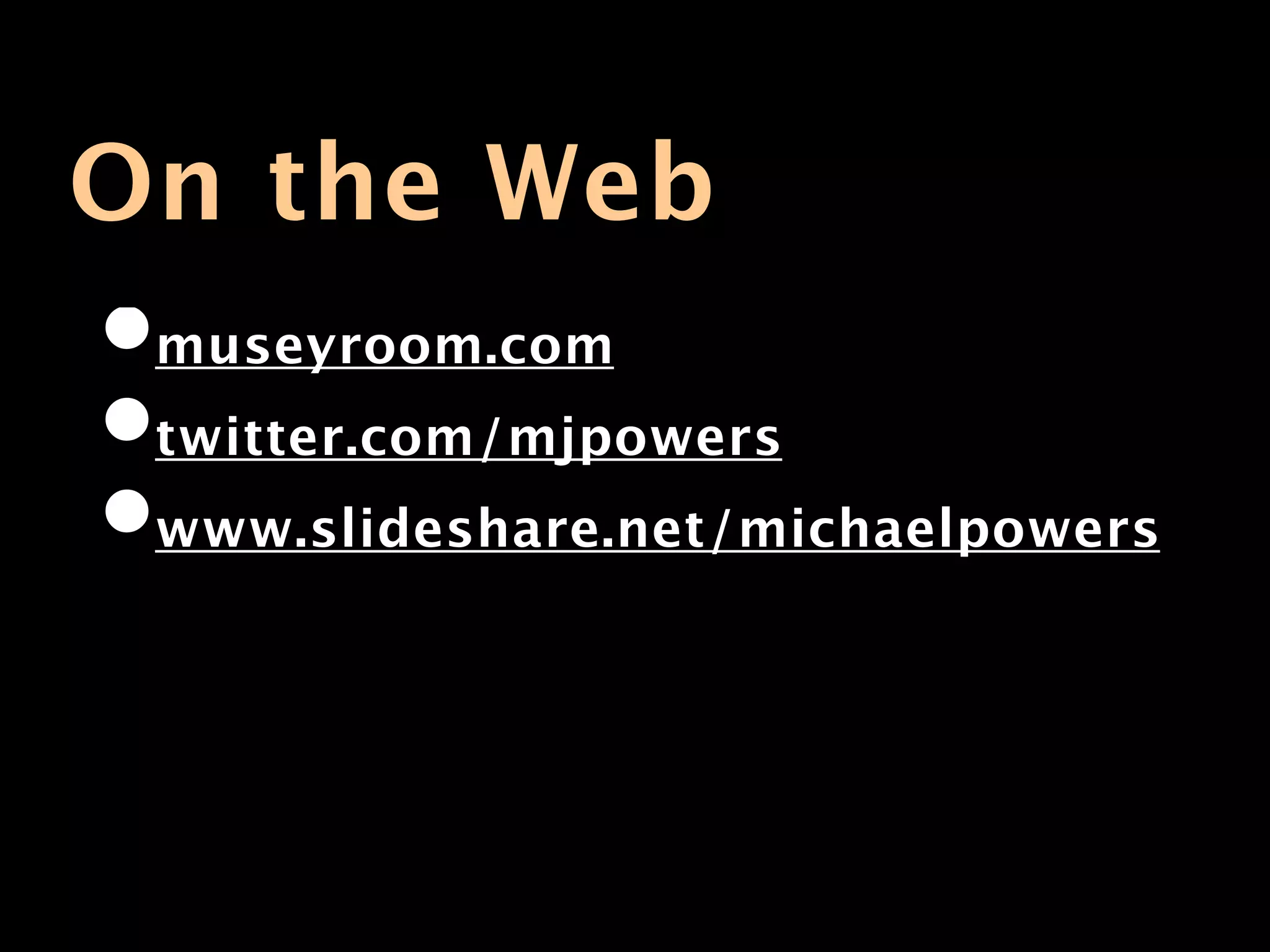 On the Web
•museyroom.com
•twitter.com/mjpowers
•www.slideshare.net/michaelpowers
 