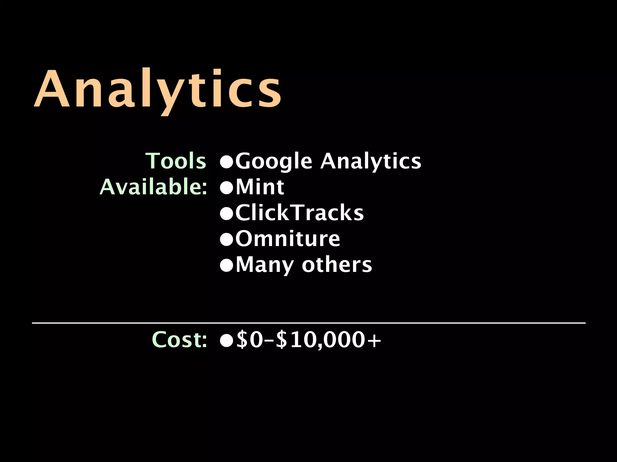 Analytics
      Tools    •Google Analytics
  Available:   •Mint
               •ClickTracks
               •Omniture
               •Many others

      Cost:    •$0–$10,000+
 