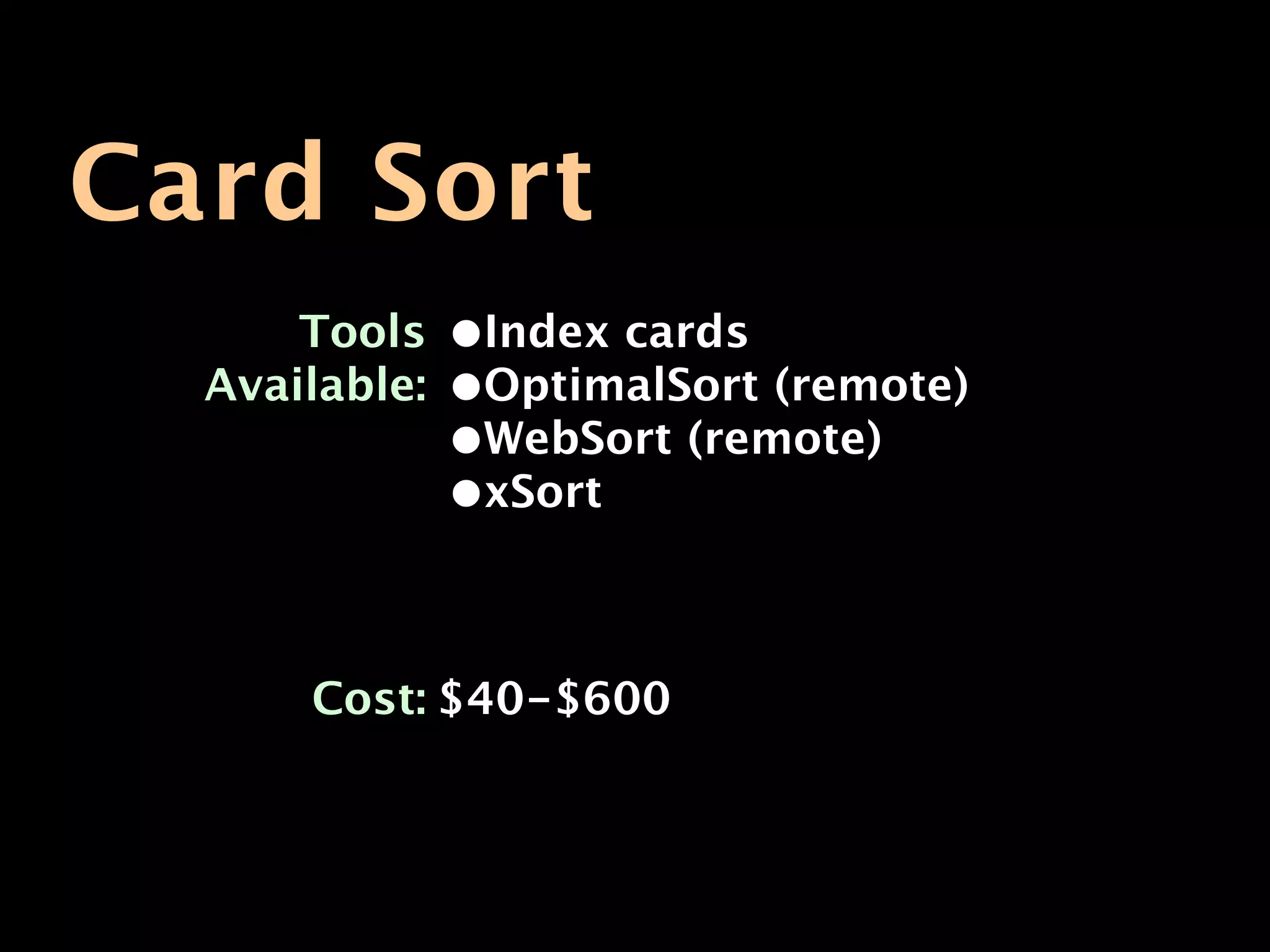 Card Sort
      Tools    •Index cards
  Available:   •OptimalSort (remote)
               •WebSort (remote)
               •xSort


      Cost: $40-$600
 