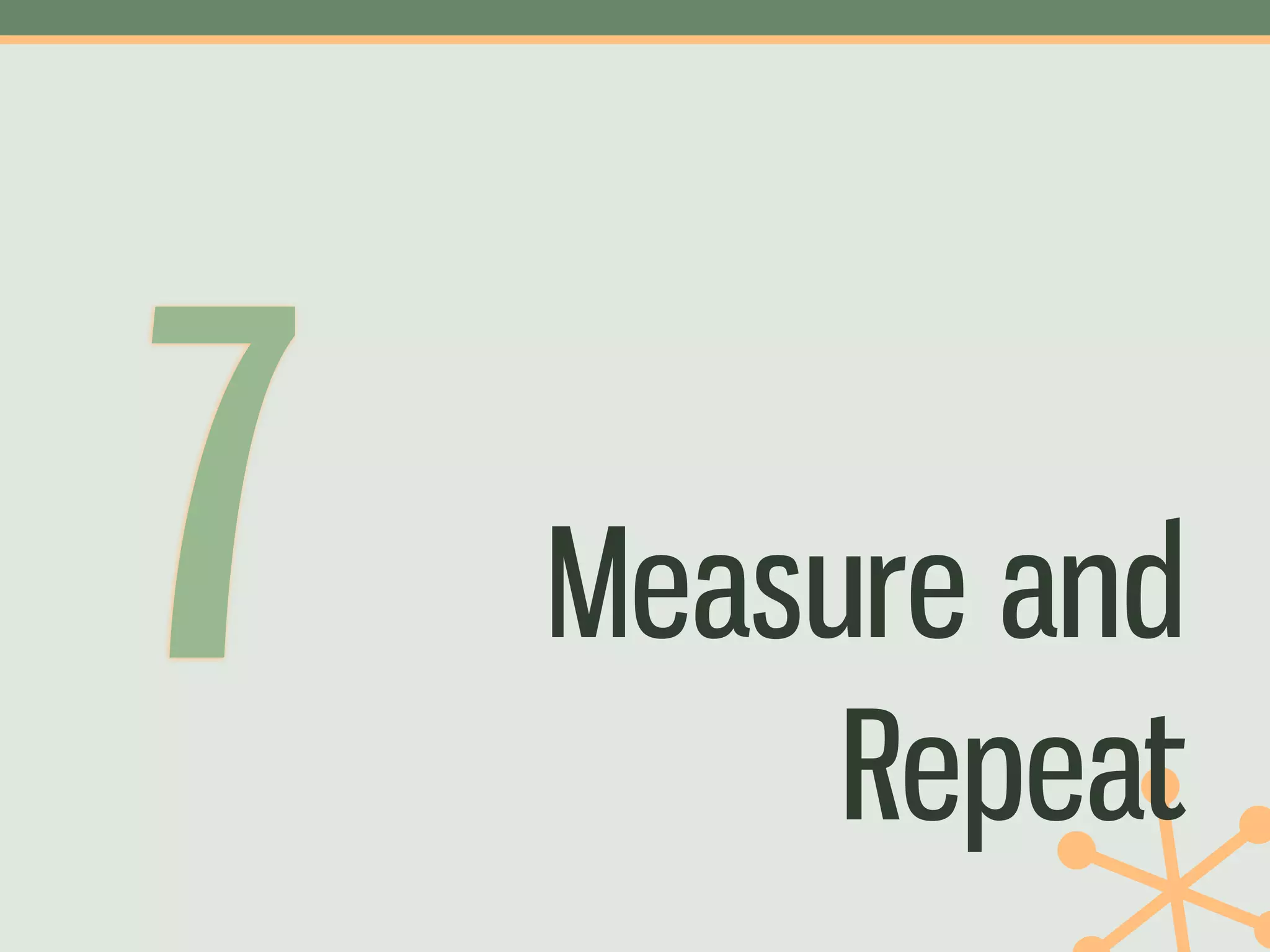 7   Measure and
         Repeat
 