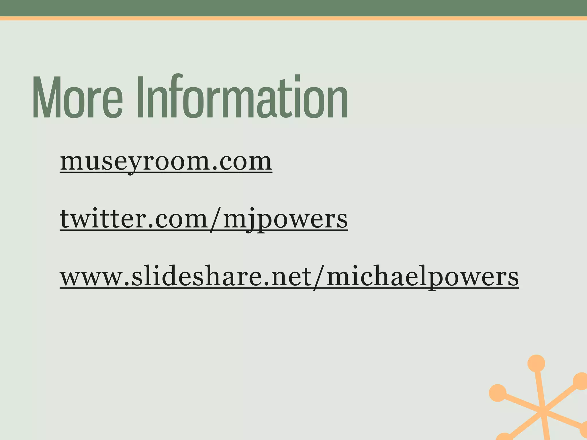 More Information
 museyroom.com

 twitter.com/mjpowers

 www.slideshare.net/michaelpowers
 