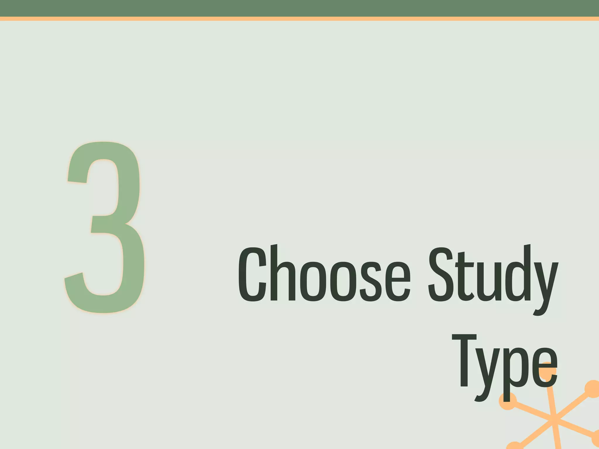 3   Choose Study
            Type
 